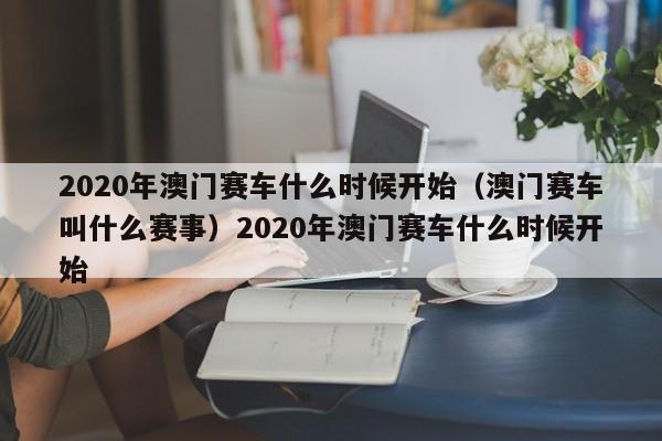 2020年澳门赛车什么时候开始（澳门赛车叫什么赛事）2020年澳门赛车什么时候开始